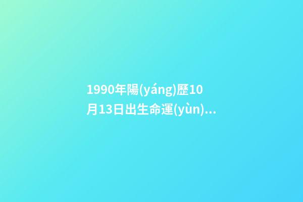 1990年陽(yáng)歷10月13日出生命運(yùn) (1990年10月13日出生的人)